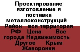 Проектирование,изготовление и поставка металлоконструкций › Район ­ вся территория РФ › Цена ­ 1 - Все города Недвижимость » Другое   . Крым,Жаворонки